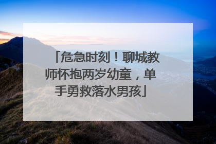 危急时刻！聊城教师怀抱两岁幼童，单手勇救落水男孩