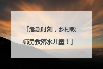 危急时刻，乡村教师勇救落水儿童！