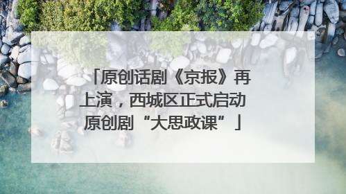 原创话剧《京报》再上演，西城区正式启动原创剧“大思政课”