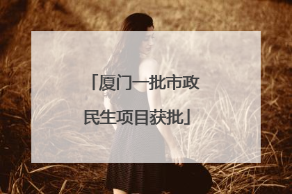 厦门一批市政民生项目获批
