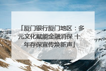 厦门银行厦门地区：多元文化赋能金融消保 十年存保宣传焕新声