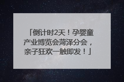 倒计时2天！孕婴童产业博览会菏泽分会，亲子狂欢一触即发！