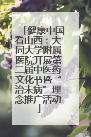 健康中国看山西：大同大学附属医院开展第二届中医药文化节暨“治未病”理念推广活动