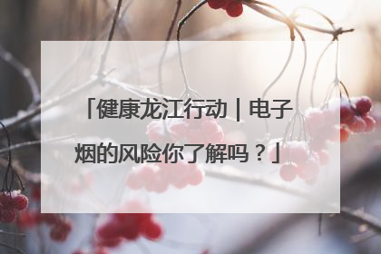 健康龙江行动｜电子烟的风险你了解吗？