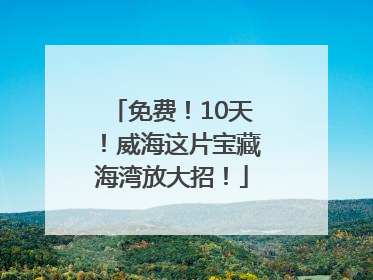 免费！10天！威海这片宝藏海湾放大招！