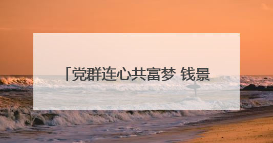 党群连心共富梦 钱景 “集” 结幸福力
