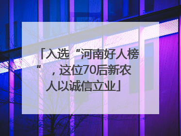 入选“河南好人榜”，这位70后新农人以诚信立业