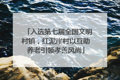 入选第七届全国文明村镇，红泥崖村以互助养老引领孝善风尚