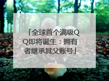 全球首个满级QQ即将诞生：拥有者继承其父账号