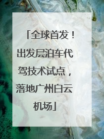 全球首发！出发层泊车代驾技术试点，落地广州白云机场