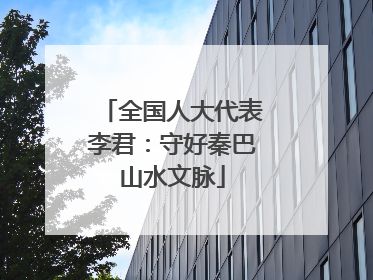 全国人大代表李君：守好秦巴山水文脉