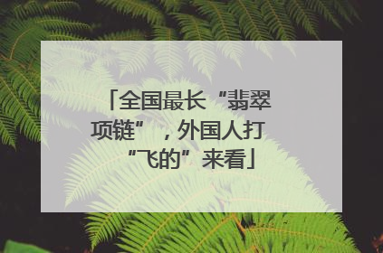 全国最长“翡翠项链”，外国人打“飞的”来看