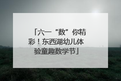 六一“数”你精彩！东西湖幼儿体验童趣数学节