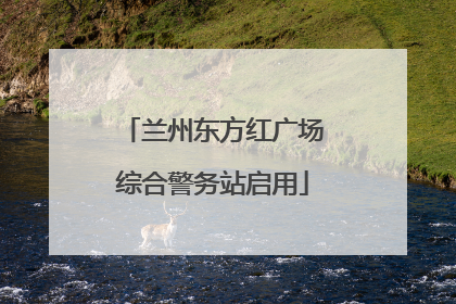 兰州东方红广场综合警务站启用