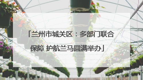 兰州市城关区：多部门联合保障 护航兰马圆满举办