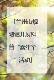 兰州市规划馆开展科普“嘉年华”活动