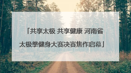 共享太极 共享健康 河南省太极拳健身大赛决赛焦作启幕