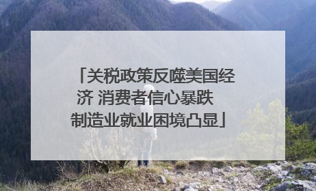 关税政策反噬美国经济 消费者信心暴跌 制造业就业困境凸显