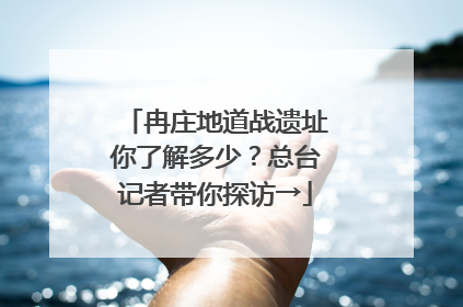 冉庄地道战遗址你了解多少？总台记者带你探访→