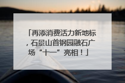 再添消费活力新地标，石景山首钢园融石广场“十一”亮相！