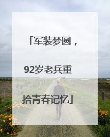 军装梦圆，92岁老兵重拾青春记忆