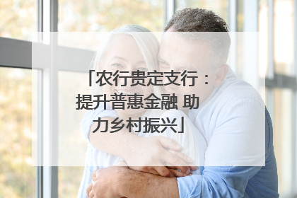 农行贵定支行：提升普惠金融 助力乡村振兴