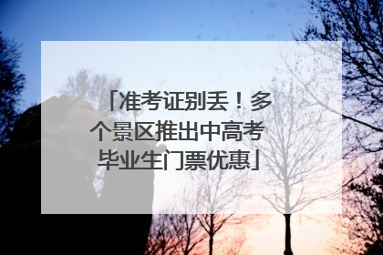 准考证别丢！多个景区推出中高考毕业生门票优惠