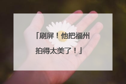 刷屏！他把福州拍得太美了！