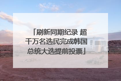 刷新同期纪录 超千万名选民完成韩国总统大选提前投票