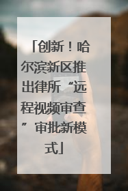 创新！哈尔滨新区推出律所“远程视频审查”审批新模式