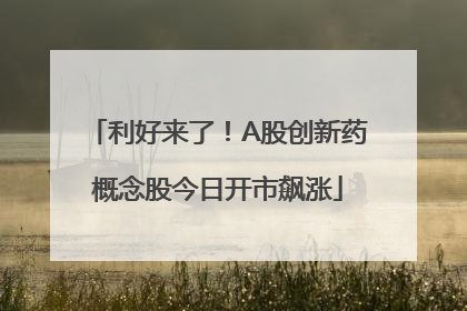 利好来了！A股创新药概念股今日开市飙涨