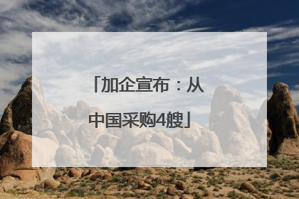 加企宣布：从中国采购4艘