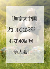 加拿大中国洪门民治党举行第40届恳亲大会