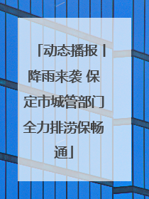 动态播报丨降雨来袭 保定市城管部门全力排涝保畅通