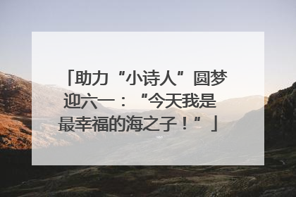 助力“小诗人”圆梦 迎六一：“今天我是最幸福的海之子！”