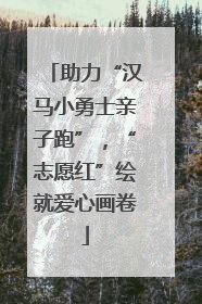助力“汉马小勇士亲子跑”，“志愿红”绘就爱心画卷