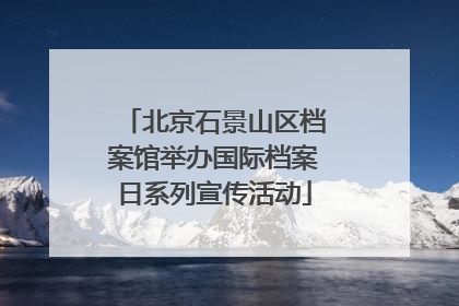 北京石景山区档案馆举办国际档案日系列宣传活动