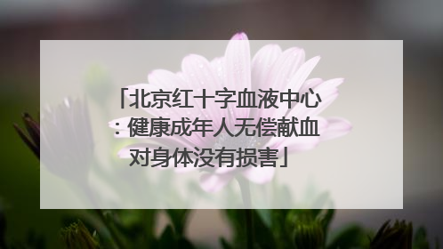 北京红十字血液中心：健康成年人无偿献血对身体没有损害
