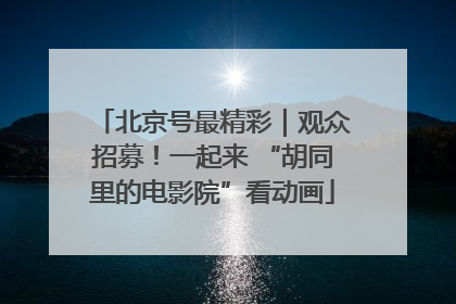 北京号最精彩｜观众招募！一起来 “胡同里的电影院”看动画