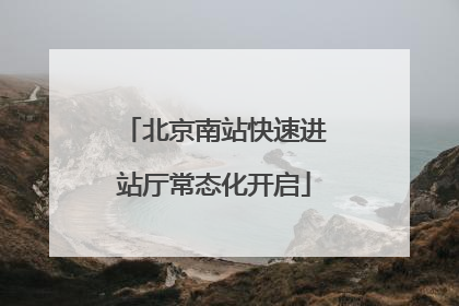 北京南站快速进站厅常态化开启