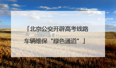 北京公交开辟高考线路车辆维保“绿色通道”