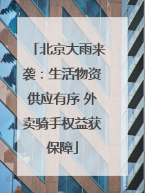 北京大雨来袭：生活物资供应有序 外卖骑手权益获保障