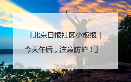 北京日报社区小板报｜今天午后，注意防护！