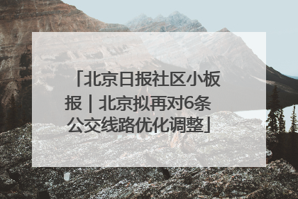 北京日报社区小板报｜北京拟再对6条公交线路优化调整
