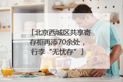 北京西城区共享寄存柜再添70余处，行李“无忧存”