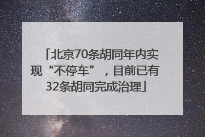 北京70条胡同年内实现“不停车”，目前已有32条胡同完成治理