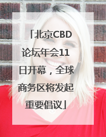 北京CBD论坛年会11日开幕，全球商务区将发起重要倡议