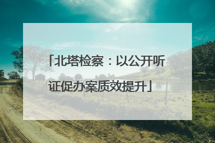 北塔检察：以公开听证促办案质效提升