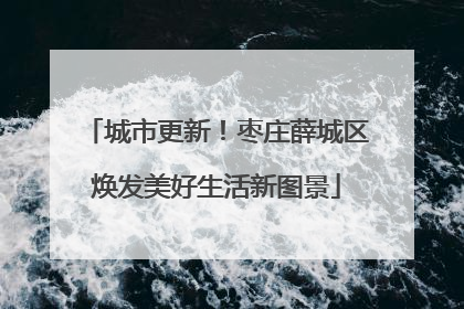 城市更新！枣庄薛城区焕发美好生活新图景