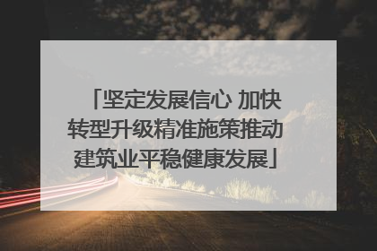 坚定发展信心 加快转型升级精准施策推动建筑业平稳健康发展
